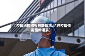 【疫情地区绍兴最新情况,绍兴疫情情况最新进展】
