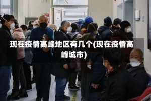 现在疫情高峰地区有几个(现在疫情高峰城市)