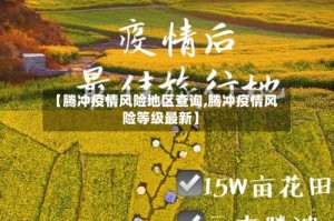 【腾冲疫情风险地区查询,腾冲疫情风险等级最新】