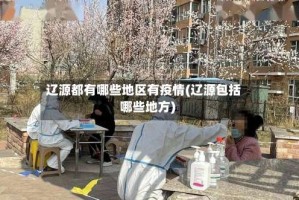 辽源都有哪些地区有疫情(辽源包括哪些地方)
