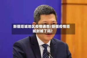 新疆塔城地区疫情通告/新疆疫情塔城封城了吗?