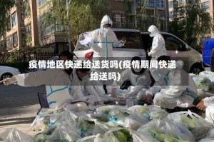 疫情地区快递给送货吗(疫情期间快递给送吗)