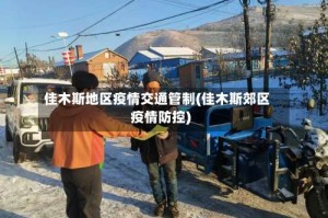 佳木斯地区疫情交通管制(佳木斯郊区疫情防控)