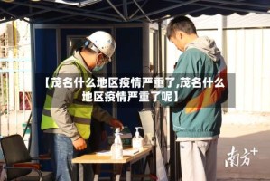 【茂名什么地区疫情严重了,茂名什么地区疫情严重了呢】