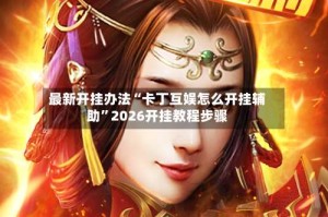 最新开挂办法“卡丁互娱怎么开挂辅助”2026开挂教程步骤