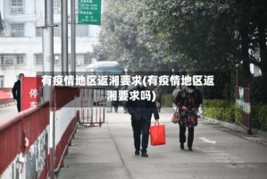 有疫情地区返湘要求(有疫情地区返湘要求吗)