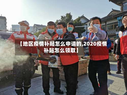 【地区疫情补贴怎么申请的,2020疫情补贴怎么领取】-第2张图片