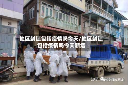 地区封锁包括疫情吗今天/地区封锁包括疫情吗今天新增-第3张图片