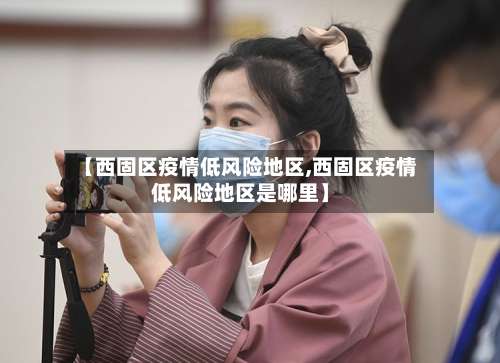 【西固区疫情低风险地区,西固区疫情低风险地区是哪里】-第3张图片