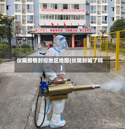 仪陇疫情封控地区地图(仪陇封城了吗)-第1张图片