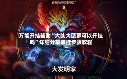 万能开挂辅助“大头大菠萝可以开挂吗”详细分享装挂步骤教程-第2张图片