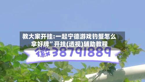教大家开挂:一起宁德游戏钓蟹怎么拿好牌”开挂(透视)辅助教程-第2张图片