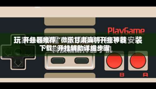 开挂器推荐“微乐甘肃麻将开挂神器下载”开挂辅助详细步骤-第1张图片