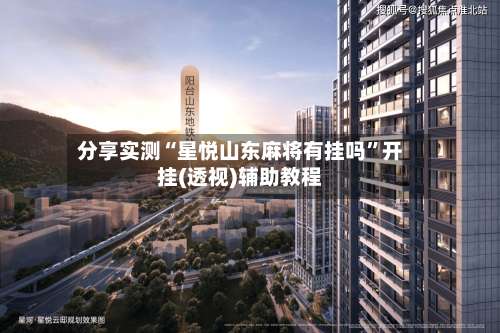 分享实测“星悦山东麻将有挂吗	”开挂(透视)辅助教程-第1张图片