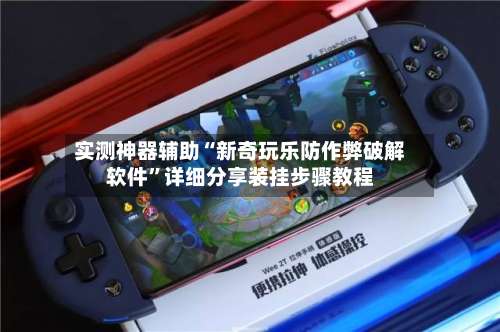 实测神器辅助“新奇玩乐防作弊破解软件”详细分享装挂步骤教程-第3张图片