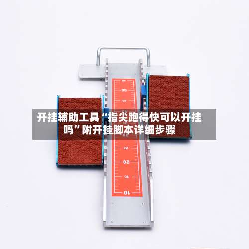 开挂辅助工具“指尖跑得快可以开挂吗”附开挂脚本详细步骤-第1张图片