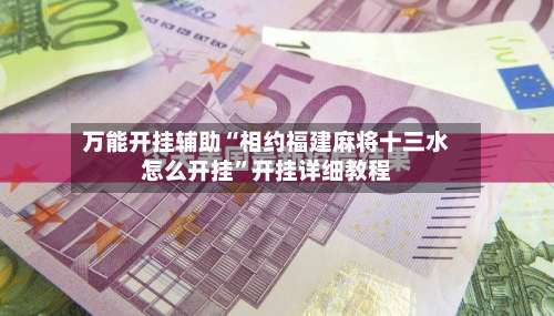 万能开挂辅助“相约福建麻将十三水怎么开挂	”开挂详细教程-第2张图片