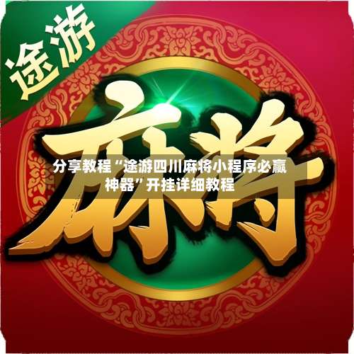 分享教程“途游四川麻将小程序必赢神器”开挂详细教程-第2张图片