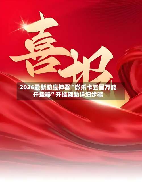 2026最新助赢神器“微乐卡五星万能开挂器”开挂辅助详细步骤-第2张图片