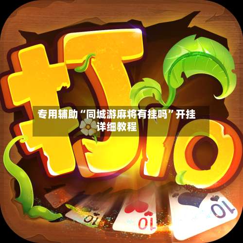 专用辅助“同城游麻将有挂吗”开挂详细教程-第1张图片