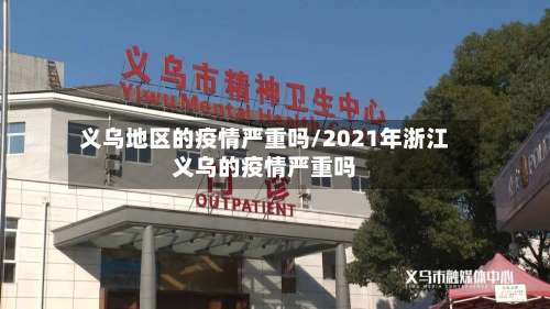 义乌地区的疫情严重吗/2021年浙江义乌的疫情严重吗-第3张图片