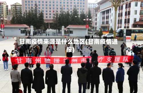甘南疫情来源是什么地区(甘南疫情通报)-第2张图片