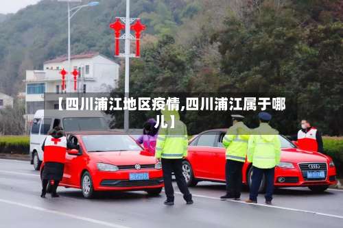 【四川浦江地区疫情,四川浦江属于哪儿】-第3张图片