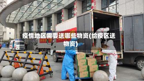 疫情地区需要送哪些物资(给疫区送物资)-第1张图片