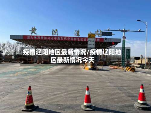 疫情辽阳地区最新情况/疫情辽阳地区最新情况今天-第1张图片