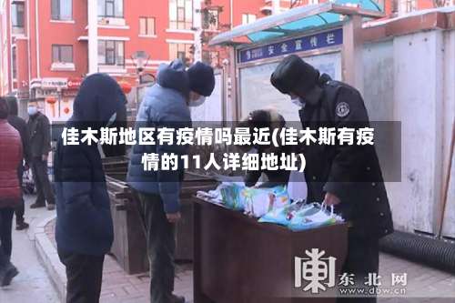 佳木斯地区有疫情吗最近(佳木斯有疫情的11人详细地址)-第2张图片