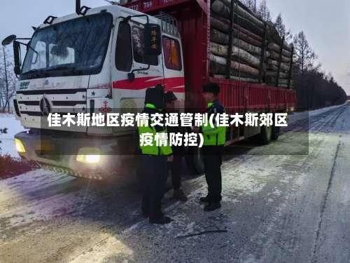 佳木斯地区疫情交通管制(佳木斯郊区疫情防控)-第3张图片