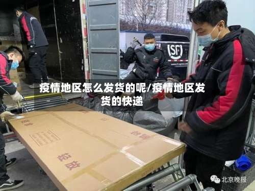 疫情地区怎么发货的呢/疫情地区发货的快递-第1张图片