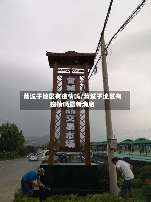 营城子地区有疫情吗/营城子地区有疫情吗最新消息-第1张图片