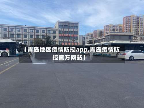 【青岛地区疫情防控app,青岛疫情防控官方网站】-第3张图片