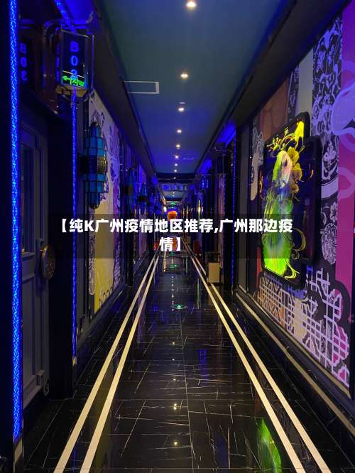 【纯K广州疫情地区推荐,广州那边疫情】-第1张图片