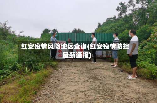 红安疫情风险地区查询(红安疫情防控最新通报)-第2张图片