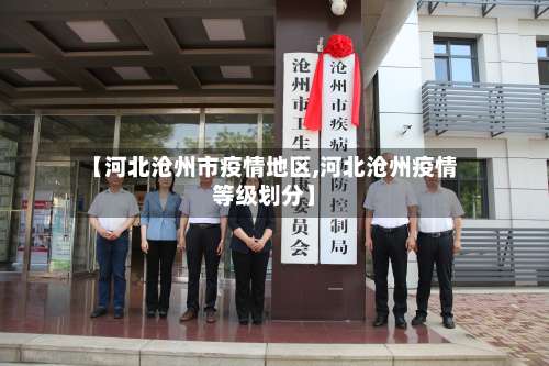 【河北沧州市疫情地区,河北沧州疫情等级划分】-第2张图片