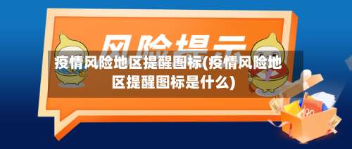疫情风险地区提醒图标(疫情风险地区提醒图标是什么)-第1张图片
