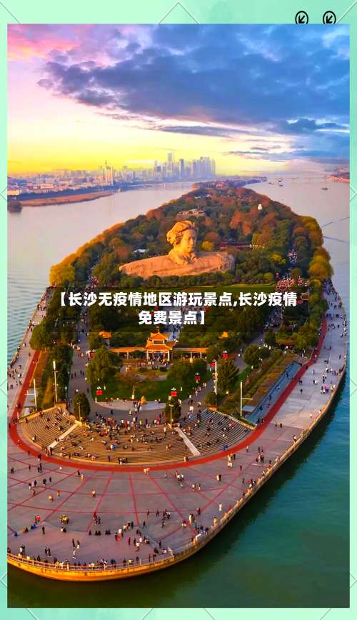 【长沙无疫情地区游玩景点,长沙疫情免费景点】-第3张图片