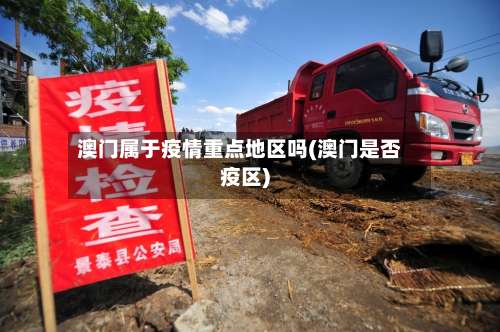 澳门属于疫情重点地区吗(澳门是否疫区)-第1张图片