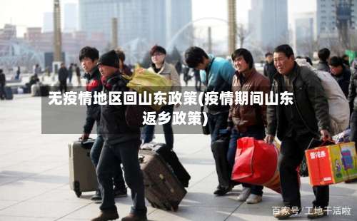 无疫情地区回山东政策(疫情期间山东返乡政策)-第1张图片