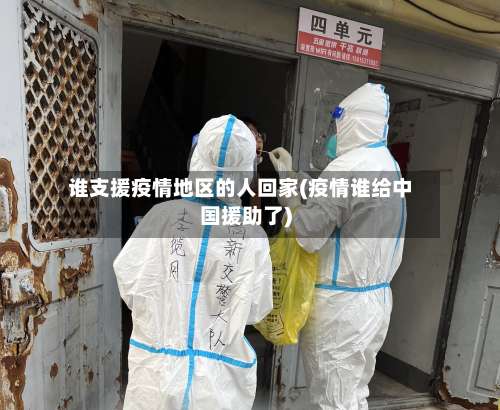 谁支援疫情地区的人回家(疫情谁给中国援助了)-第1张图片