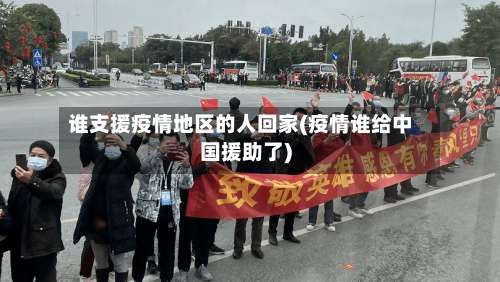 谁支援疫情地区的人回家(疫情谁给中国援助了)-第2张图片
