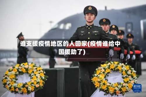 谁支援疫情地区的人回家(疫情谁给中国援助了)-第3张图片