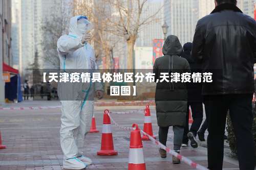 【天津疫情具体地区分布,天津疫情范围图】-第2张图片