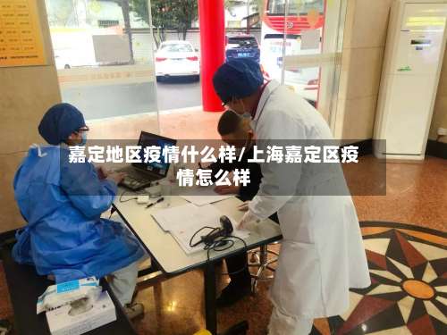 嘉定地区疫情什么样/上海嘉定区疫情怎么样-第1张图片