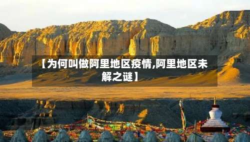 【为何叫做阿里地区疫情,阿里地区未解之谜】-第3张图片
