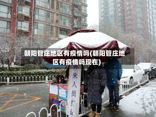 朝阳管庄地区有疫情吗(朝阳管庄地区有疫情吗现在)-第2张图片