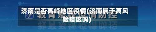 济南是否高峰地区疫情(济南属于高风险疫区吗)-第2张图片