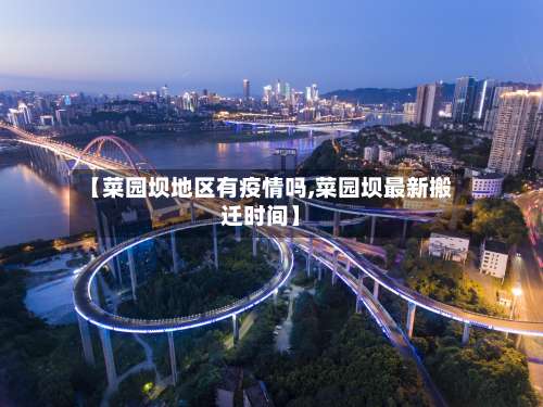 【菜园坝地区有疫情吗,菜园坝最新搬迁时间】-第1张图片